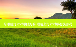 给眼睛打针对眼睛好嘛 眼睛上打针对眼有损害吗