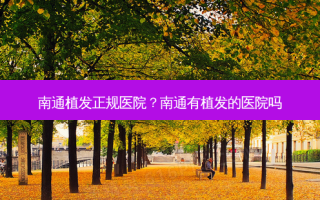 南通植发正规医院？南通有植发的医院吗