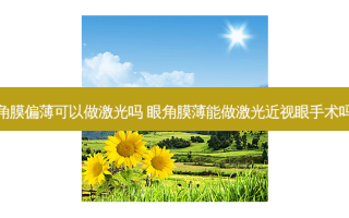 角膜偏薄可以做激光吗 眼角膜薄能做激光近视眼手术吗
