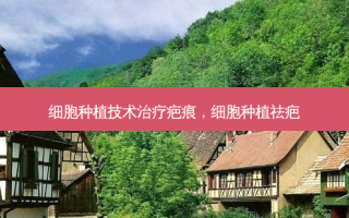 细胞种植技术治疗疤痕，细胞种植祛疤