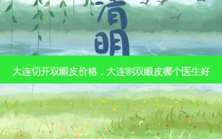 大连切开双眼皮价格，大连割双眼皮哪个医生好