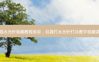 仪器水光针视频教程美容，仪器打水光针打法教学视频讲解