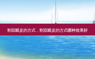 割双眼皮的方式，割双眼皮的方式哪种效果好
