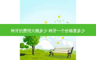 种牙的费用大概多少 种牙一个价格要多少
