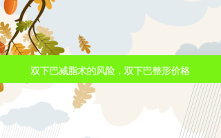 双下巴减脂术的风险，双下巴整形价格