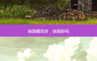 抽脂哪里好，抽脂好吗