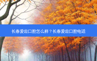 长春爱齿口腔怎么样？长春爱齿口腔 *** 