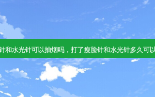 打了瘦脸针和水光针可以抽烟吗，打了瘦脸针和水光针多久可以侧着睡觉