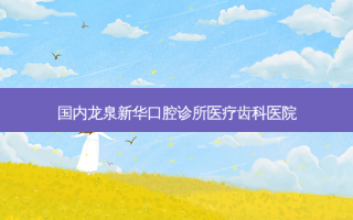国内龙泉新华口腔诊所医疗齿科医院