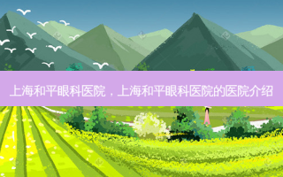上海和平眼科医院，上海和平眼科医院的医院介绍