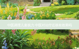 中医调理儿童视力 中医对近视有效果吗
