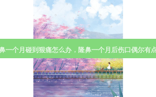 隆鼻一个月碰到狠痛怎么办，隆鼻一个月后伤口偶尔有点疼