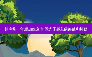 超声炮一年后加速衰老 做光子嫩肤的好处和坏处