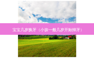 宝宝几岁换牙（小孩一般几岁开始掉牙）