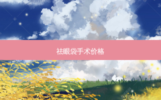 祛眼袋手术价格