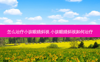 怎么小孩眼睛斜视 小孩眼睛斜视如何
