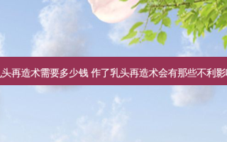  *** 再造术需要多少钱 作了 *** 再造术会有那些不利影响