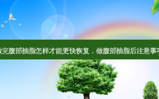 做完腹部抽脂怎样才能更快恢复，做腹部抽脂后注意事项