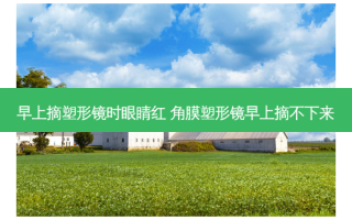 早上摘塑形镜时眼睛红 角膜塑形镜早上摘不下来