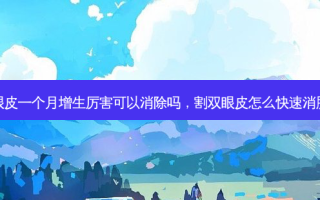 割双眼皮一个月增生厉害可以消除吗，割双眼皮怎么快速消肿恢复