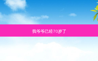 我爷爷已经70岁了