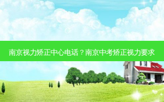 南京视力矫正中心 *** ？南京中考矫正视力要求