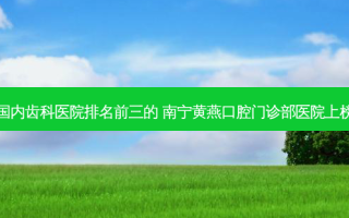 国内齿科医院排名前三的 南宁黄燕口腔门诊部医院上榜