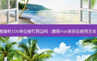 瘦脸针100单位够打两边吗（雅萌max美容仪使用 *** ）