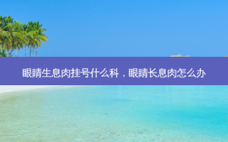 眼睛生息肉挂号什么科，眼睛长息肉怎么办
