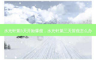 水光针第5天开始爆痘，水光针第三天冒痘怎么办
