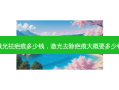 激光祛疤痕多少钱，激光去除疤痕大概要多少钱