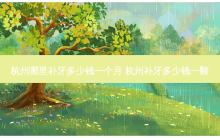杭州哪里补牙多少钱一个月 杭州补牙多少钱一颗