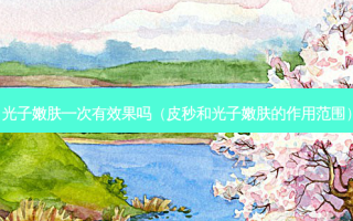 光子嫩肤一次有效果吗（皮秒和光子嫩肤的作用范围）