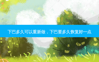 下巴多久可以重新做，下巴要多久恢复好一点