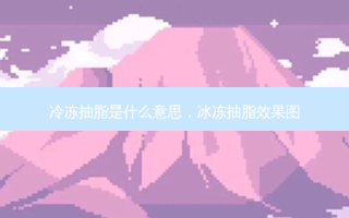 冷冻抽脂是什么意思，冰冻抽脂效果图
