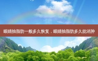 眼睛抽脂肪一般多久恢复，眼睛抽脂肪多久能消肿