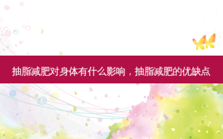 抽脂减肥对身体有什么影响，抽脂减肥的优缺点