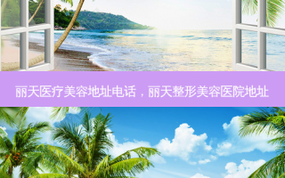 丽天医疗美容地址 *** ，丽天整形美容医院地址