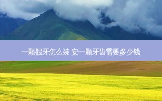 一颗假牙怎么装 安一颗牙齿需要多少钱