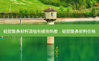 硅胶隆鼻材料顶端有硬块热敷，硅胶隆鼻材料价格