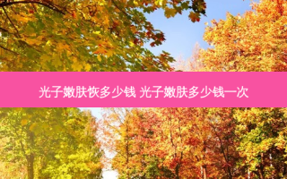 光子嫩肤恢多少钱 光子嫩肤多少钱一次