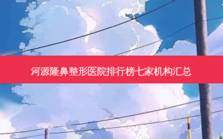 河源隆鼻整形医院排行榜七家机构汇总