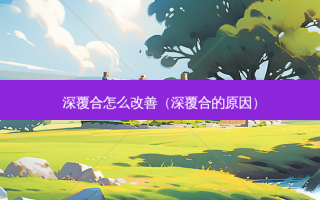 深覆合怎么（深覆合的原因）