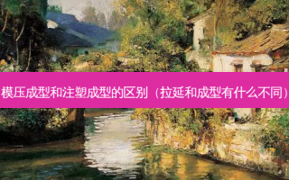 模压成型和注塑成型的区别（拉延和成型有什么不同）