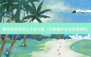 眼角纹很深怎么才能去除（打除皱针会老得更快吗）