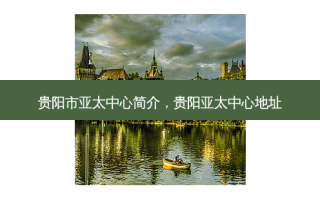 贵阳市亚太中心简介，贵阳亚太中心地址
