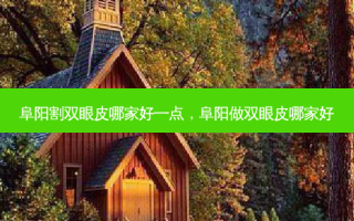 阜阳割双眼皮哪家好一点，阜阳做双眼皮哪家好