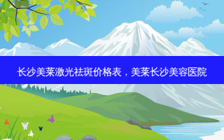 长沙美莱激光祛斑价格表，美莱长沙美容医院
