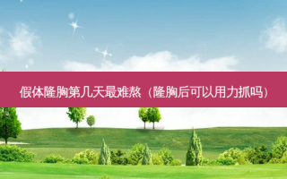假体隆胸第几天难熬（隆胸后可以用力抓吗）