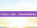 东莞植发公立医院，东莞植发医院哪家便宜